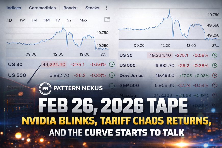 Feb 26, 2026 Tape: Nvidia Blinks, Tariff Chaos Returns, and the Curve Quietly Flattens