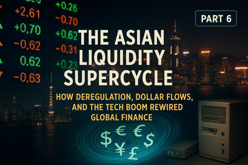 The Asian Liquidity Supercycle: How Deregulation, Dollar Flows, and the Tech Boom Rewired Global Finance (1994–2001)