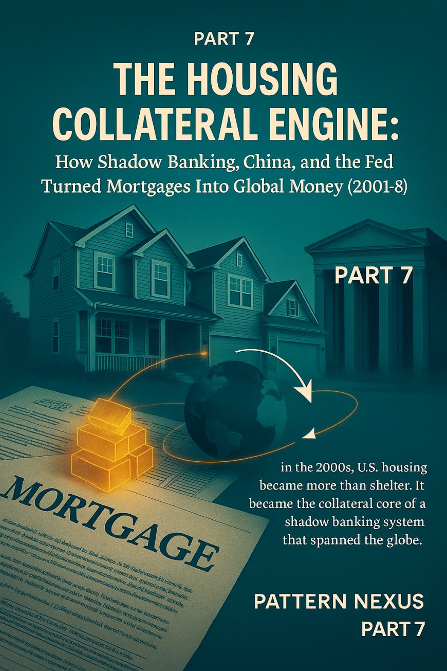 The Housing Collateral Engine: How Shadow Banking, China, and the Fed Turned Mortgages Into Global Money (2001–2008)