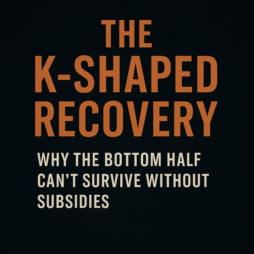 The K-Shaped Recovery: Why the Bottom Half Can’t Survive Without Subsidies